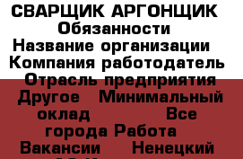 СВАРЩИК-АРГОНЩИК.  Обязанности › Название организации ­ Компания-работодатель › Отрасль предприятия ­ Другое › Минимальный оклад ­ 25 000 - Все города Работа » Вакансии   . Ненецкий АО,Красное п.